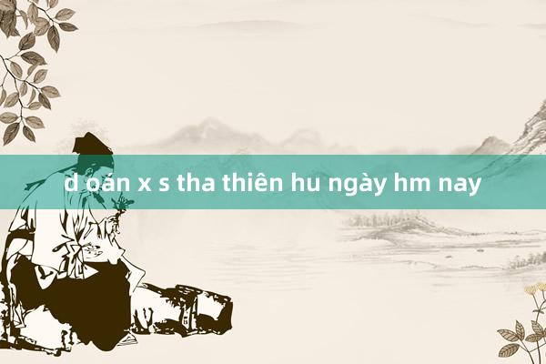 d oán x s tha thiên hu ngày hm nay