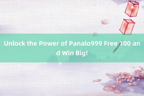 Unlock the Power of Panalo999 Free 100 and Win Big!