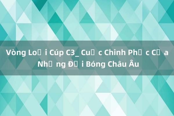 Vòng Loại Cúp C3_ Cuộc Chinh Phục Của Những Đội Bóng Châu Âu