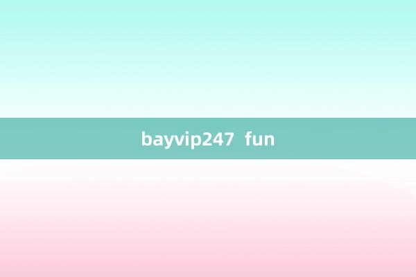 bayvip247  fun