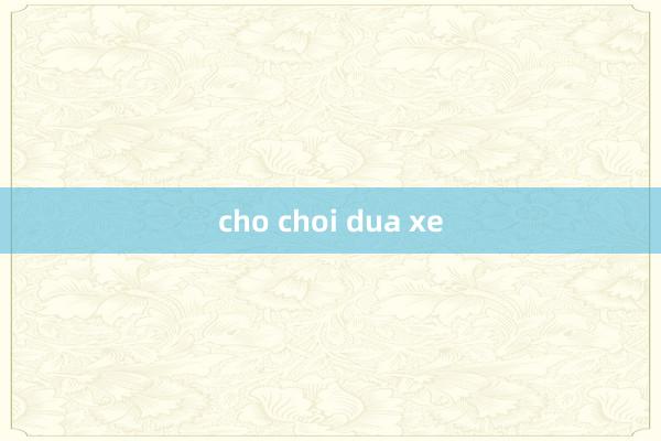 cho choi dua xe