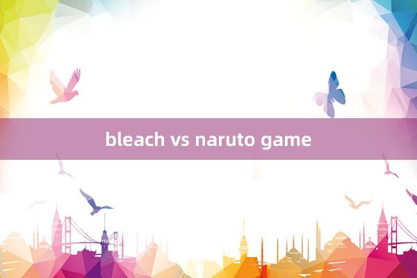 bleach vs naruto game