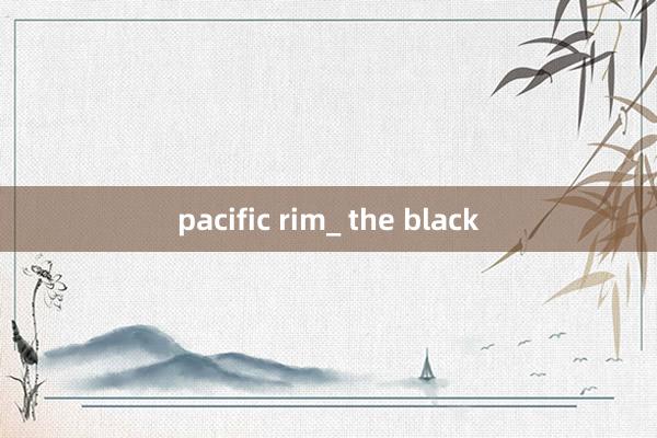 pacific rim_ the black