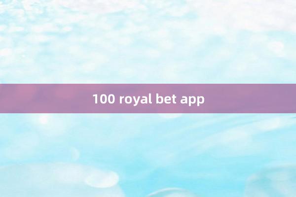 100 royal bet app