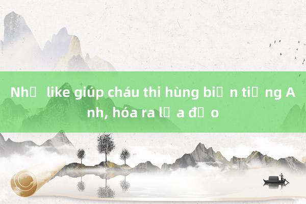 Nhờ like giúp cháu thi hùng biện tiếng Anh, hóa ra lừa đảo